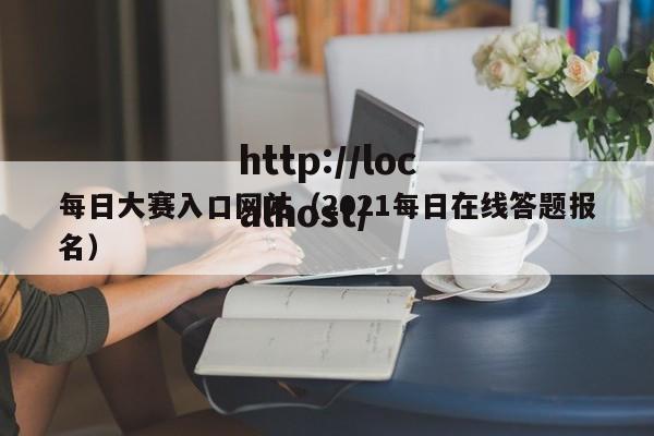 每日大赛入口网站(2021每日在线答题报名)