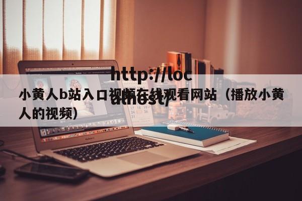 小黄人b站入口视频在线观看网站(播放小黄人的视频)