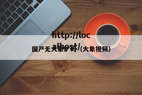 国产无大象矿码(大象视频)